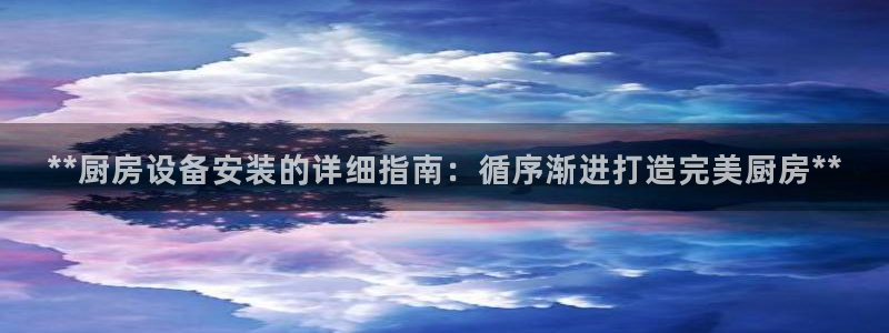 尊龙凯时出款：**厨房设备安装的详细指南：循序渐进打造完美厨
