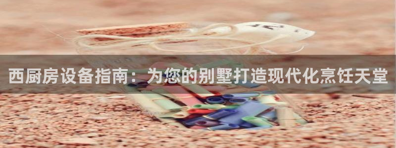 尊龙凯时取款一直支付中：西厨房设备指南：为您的别墅打造现代化