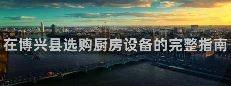 尊龙凯时 - 人生就是搏有假吗：在博兴县选购厨房设备的完整指