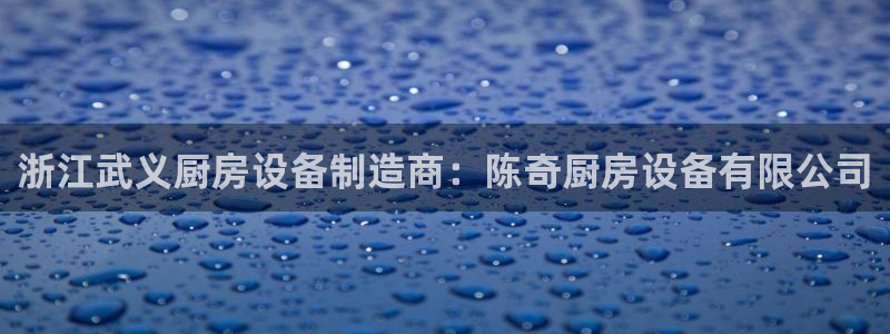 尊龙人生就是博D88：浙江武义厨房设备制造商：陈奇厨房设备有