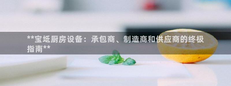 尊龙体育游戏平台：**宝坻厨房设备：承包商、制造商和供应商的