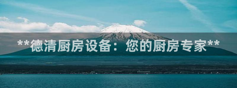尊龙凯时是不是合法：**德清厨房设备：您的厨房专家**