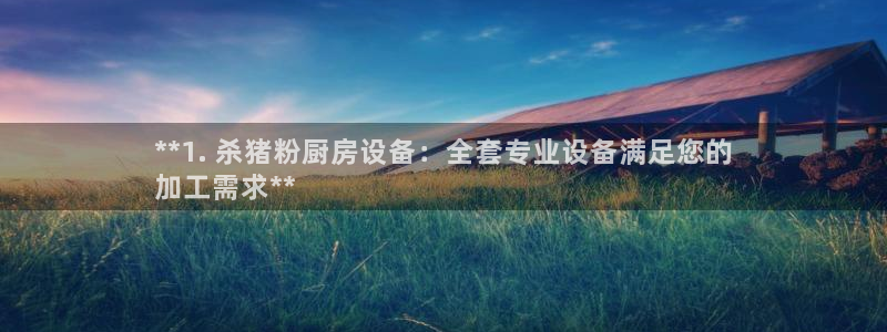 尊龙旗舰厅app：**1. 杀猪粉厨房设备：全套专业设备满足
