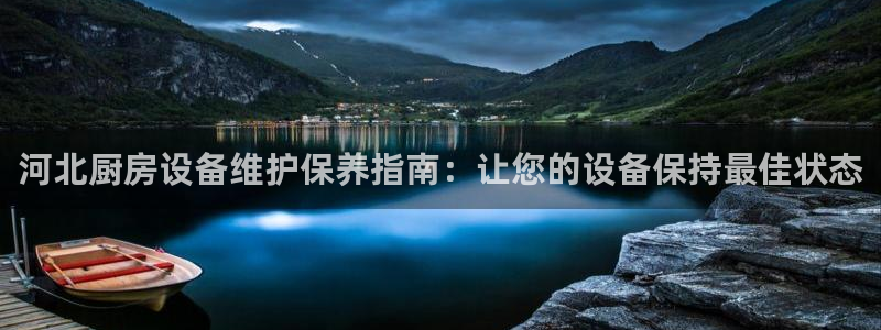 尊龙凯时官网首页：河北厨房设备维护保养指