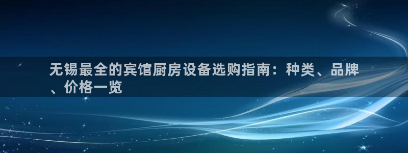 首页尊龙d88国际：无锡最全的宾馆厨房设备选购指南：种类、品