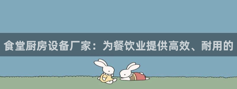 尊龙凯时麻将胡了：食堂厨房设备厂家：为餐饮业提供高效、耐用的