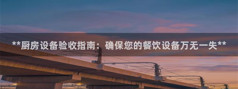 尊龙官网免费下载安装：**厨房设备验收指