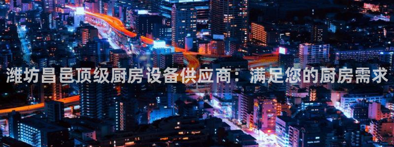 尊龙凯时出款：潍坊昌邑顶