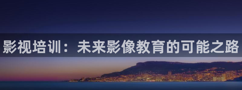 97老子影院：影视培训：未来影像教育的可能之路