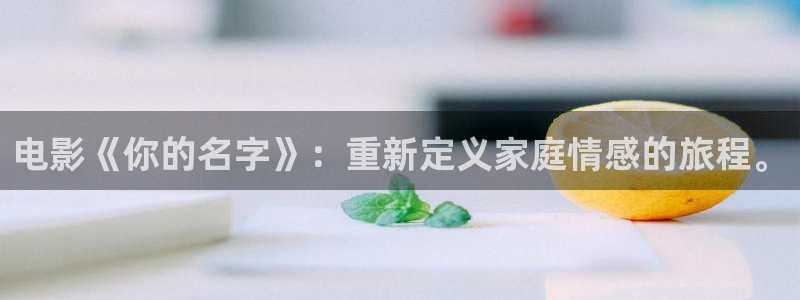 老子电影：电影《你的名字》：重新定义家庭情感的旅程。